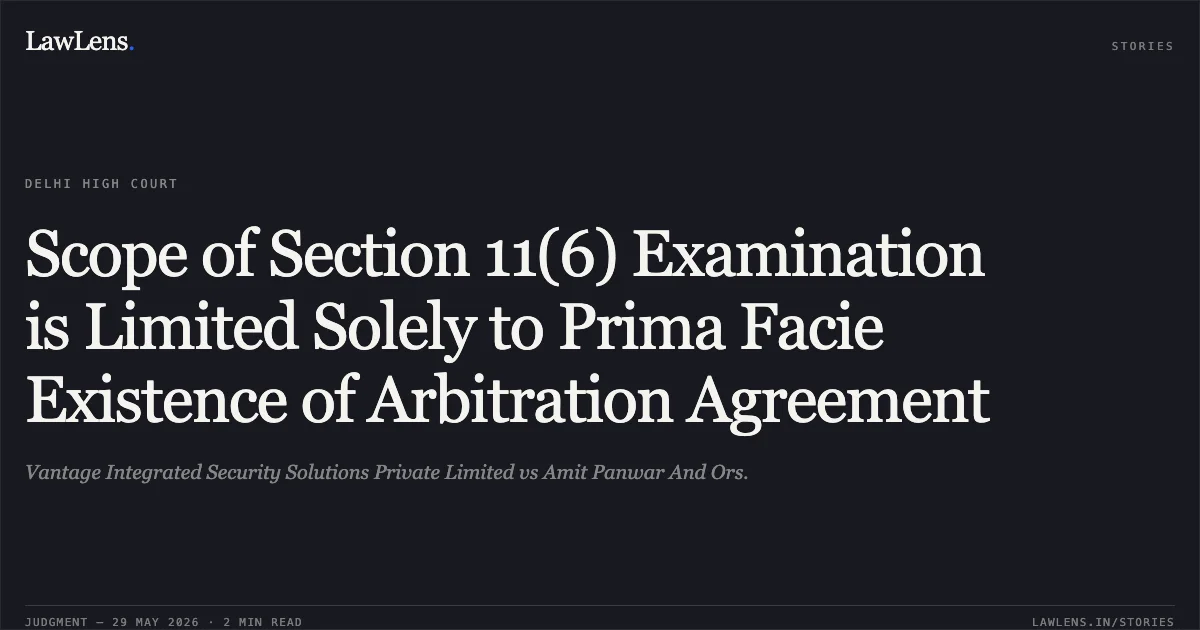Scope of Section 11(6) Examination is Limited Solely to Prima Facie Existence of Arbitration Agreement. Vantage Integrated Security Solutions Private Limited vs Amit Panwar And Ors.. Delhi High Court. LawLens
