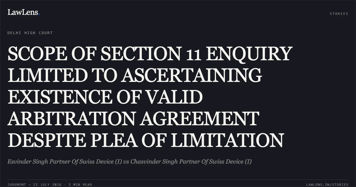 SCOPE OF SECTION 11 ENQUIRY LIMITED TO ASCERTAINING EXISTENCE OF VALID ARBITRATION AGREEMENT DESPITE PLEA OF LIMITATION. Esvinder Singh Partner Of Swiss Device (I) vs Chasvinder Singh Partner Of Swiss Device (I). Delhi High Court. LawLens