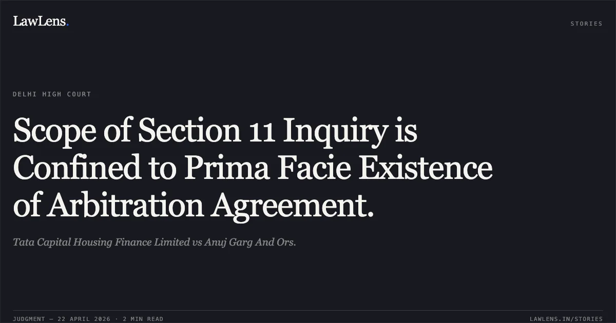 Scope of Section 11 Inquiry is Confined to Prima Facie Existence of Arbitration Agreement.. Tata Capital Housing Finance Limited vs Anuj Garg And Ors.. Delhi High Court. LawLens