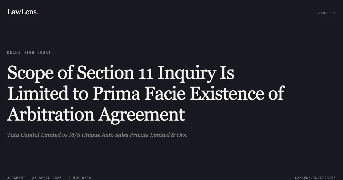 Scope of Section 11 Inquiry Is Limited to Prima Facie Existence of Arbitration Agreement. Tata Capital Limited vs M/S Unique Auto Sales Private Limited & Ors.. Delhi High Court. LawLens
