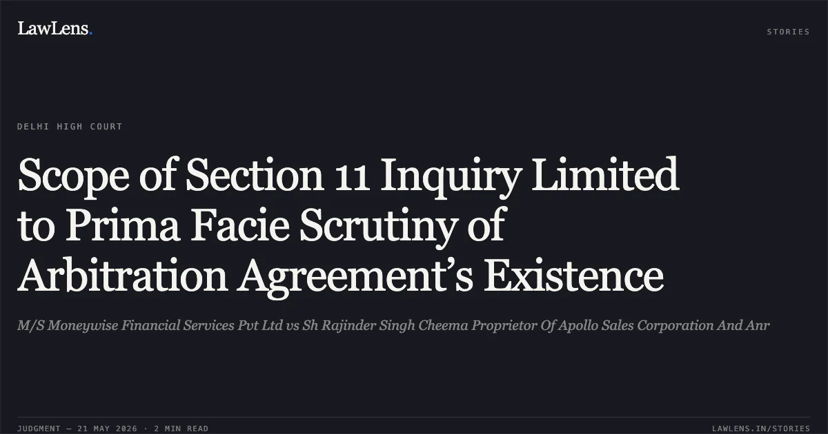 Scope of Section 11 Inquiry Limited to Prima Facie Scrutiny of Arbitration Agreement’s Existence. M/S Moneywise Financial Services Pvt Ltd vs Sh Rajinder Singh Cheema Proprietor Of Apollo Sales Corporation And Anr. Delhi High Court. LawLens