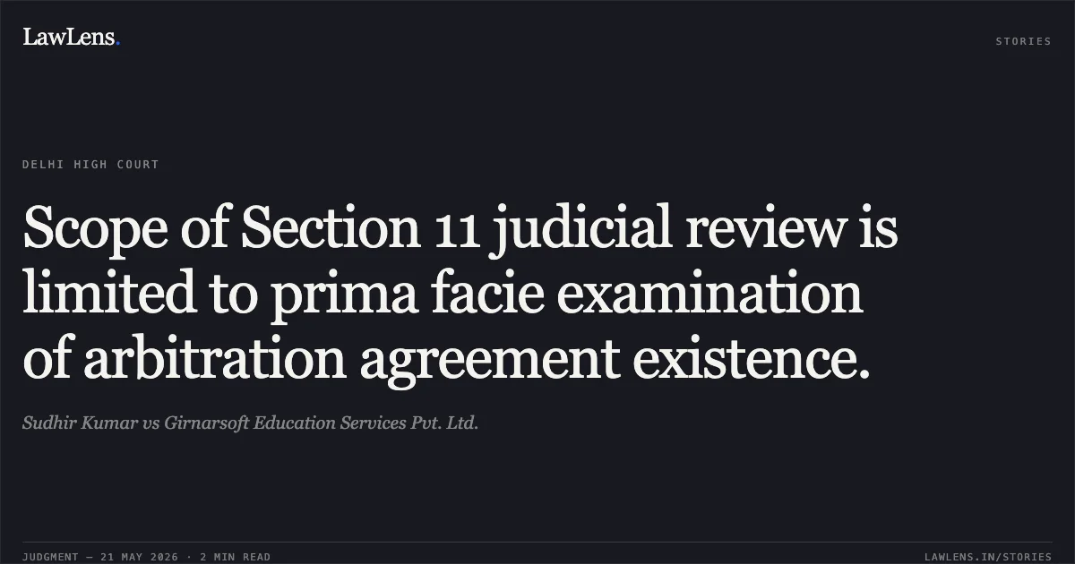 Scope of Section 11 judicial review is limited to prima facie examination of arbitration agreement existence.. Sudhir Kumar vs Girnarsoft Education Services Pvt. Ltd.. Delhi High Court. LawLens