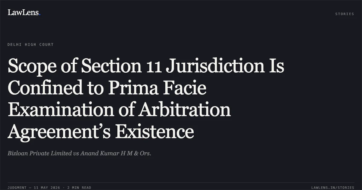 Scope of Section 11 Jurisdiction Is Confined to Prima Facie Examination of Arbitration Agreement’s Existence. Bizloan Private Limited vs Anand Kumar H M & Ors.. Delhi High Court. LawLens