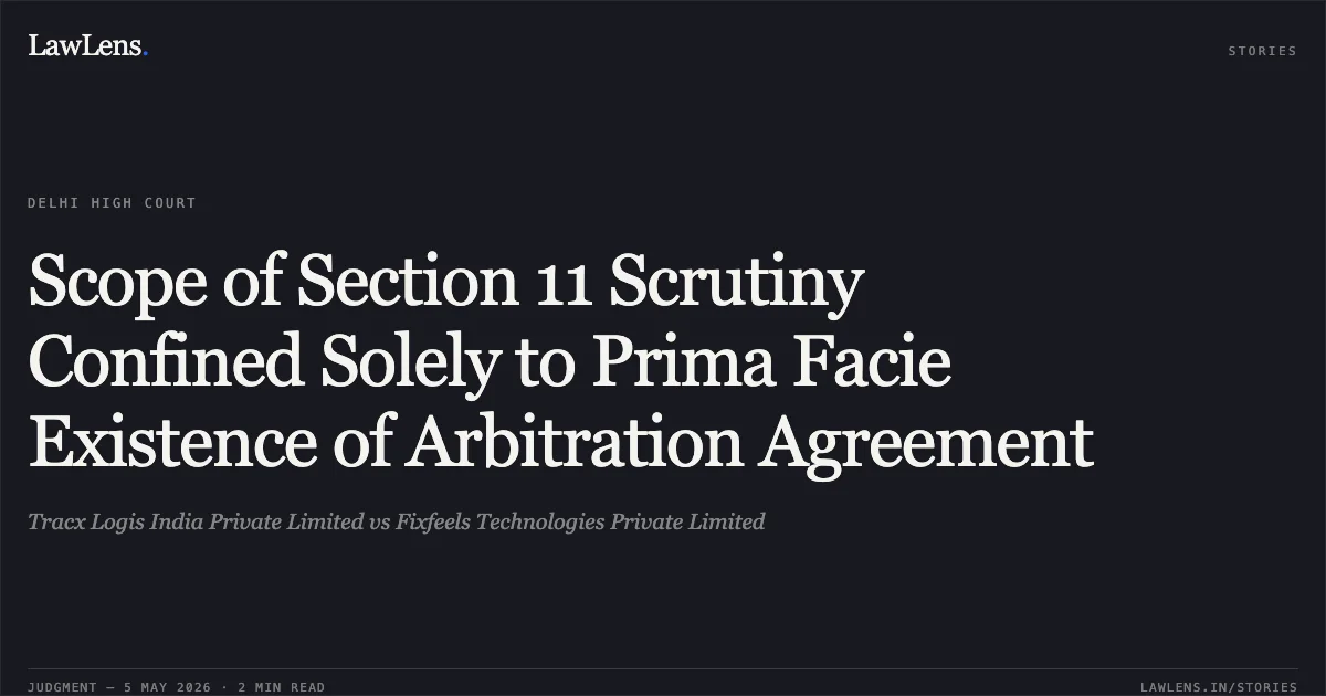 Scope of Section 11 Scrutiny Confined Solely to Prima Facie Existence of Arbitration Agreement. Tracx Logis India Private Limited vs Fixfeels Technologies Private Limited. Delhi High Court. LawLens