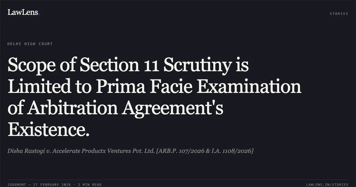 Scope of Section 11 Scrutiny is Limited to Prima Facie Examination of Arbitration Agreement's Existence.. Disha Rastogi v. Accelerate Productx Ventures Pvt. Ltd. [ARB.P. 107/2026 & I.A. 1108/2026]. Delhi High Court. LawLens