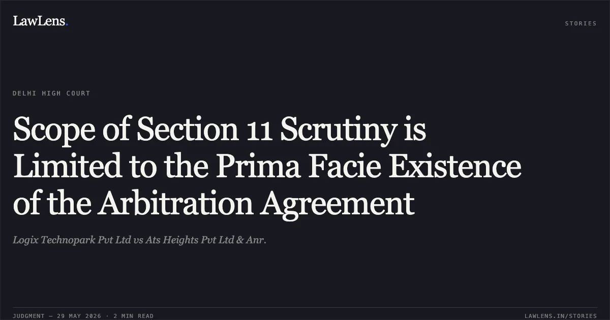 Scope of Section 11 Scrutiny is Limited to the Prima Facie Existence of the Arbitration Agreement. Logix Technopark Pvt Ltd vs Ats Heights Pvt Ltd & Anr.. Delhi High Court. LawLens