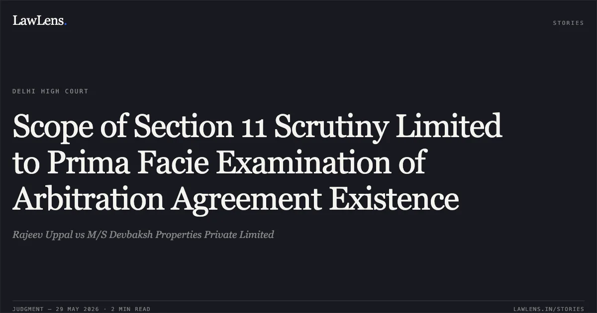 Scope of Section 11 Scrutiny Limited to Prima Facie Examination of Arbitration Agreement Existence. Rajeev Uppal vs M/S Devbaksh Properties Private Limited. Delhi High Court. LawLens