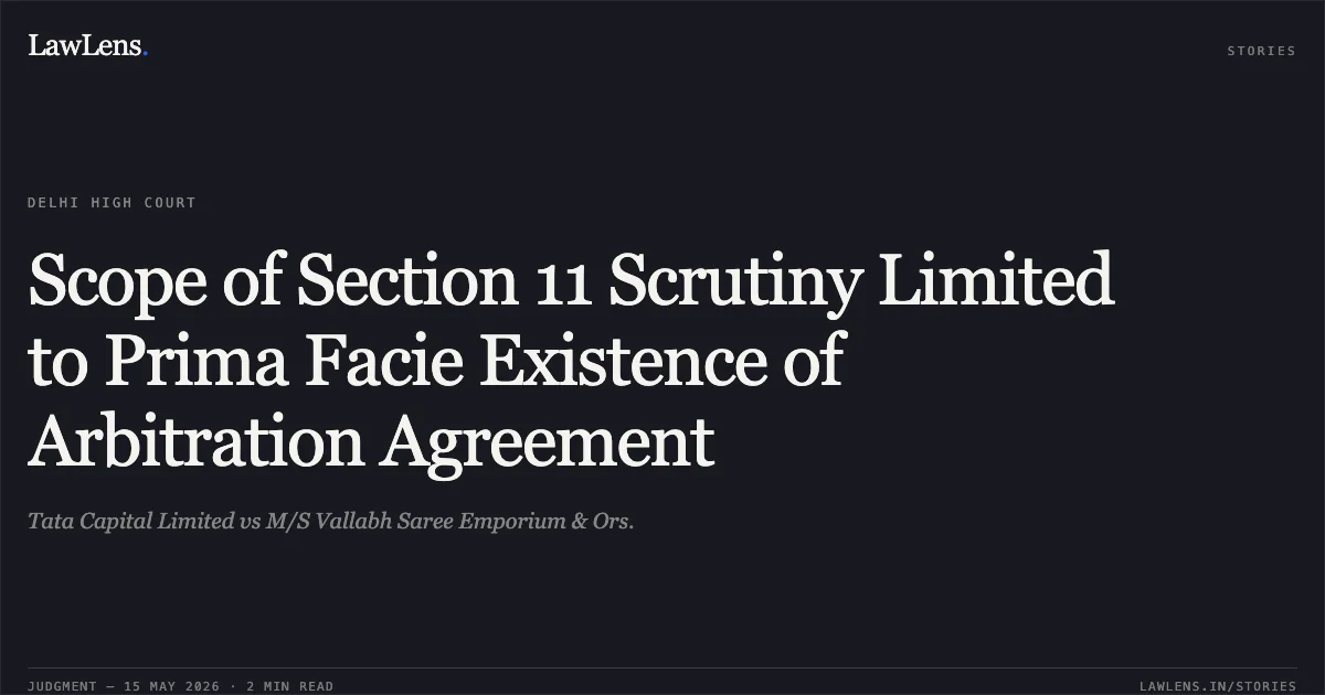 Scope of Section 11 Scrutiny Limited to Prima Facie Existence of Arbitration Agreement. Tata Capital Limited vs M/S Vallabh Saree Emporium & Ors.. Delhi High Court. LawLens