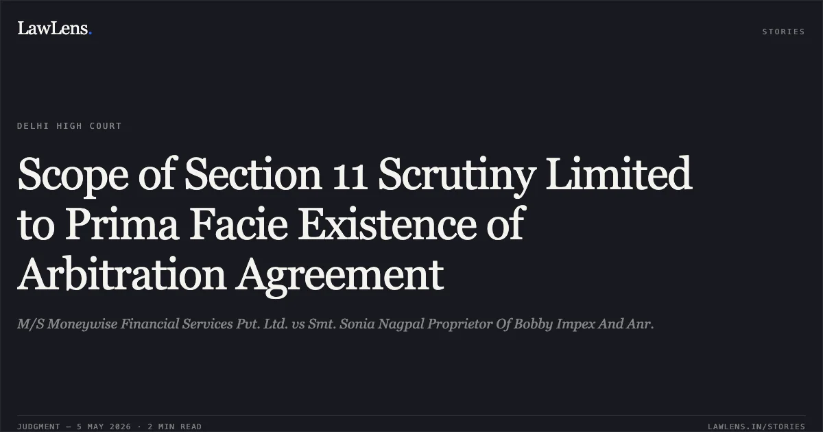 Scope of Section 11 Scrutiny Limited to Prima Facie Existence of Arbitration Agreement. M/S Moneywise Financial Services Pvt. Ltd. vs Smt. Sonia Nagpal Proprietor Of Bobby Impex And Anr.. Delhi High Court. LawLens