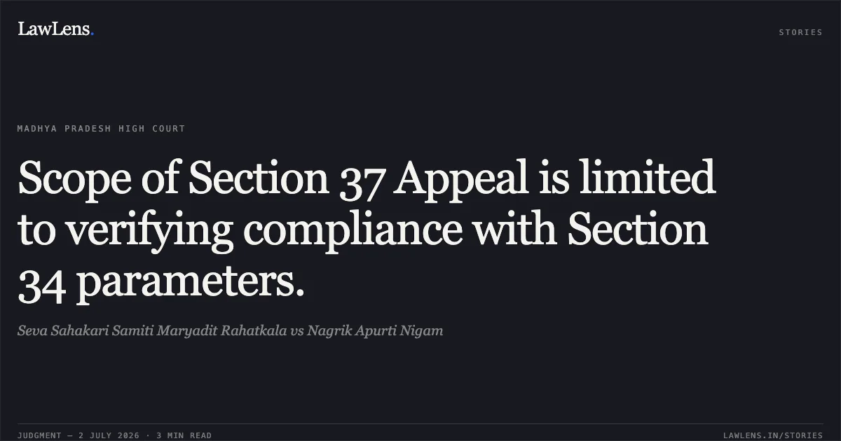 Scope of Section 37 Appeal is limited to verifying compliance with Section 34 parameters.. Seva Sahakari Samiti Maryadit Rahatkala vs Nagrik Apurti Nigam. Madhya Pradesh High Court. LawLens
