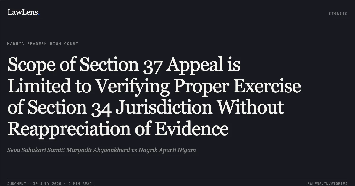 Scope of Section 37 Appeal is Limited to Verifying Proper Exercise of Section 34 Jurisdiction Without Reappreciation of Evidence. Seva Sahakari Samiti Maryadit Abgaonkhurd vs Nagrik Apurti Nigam. Madhya Pradesh High Court. LawLens