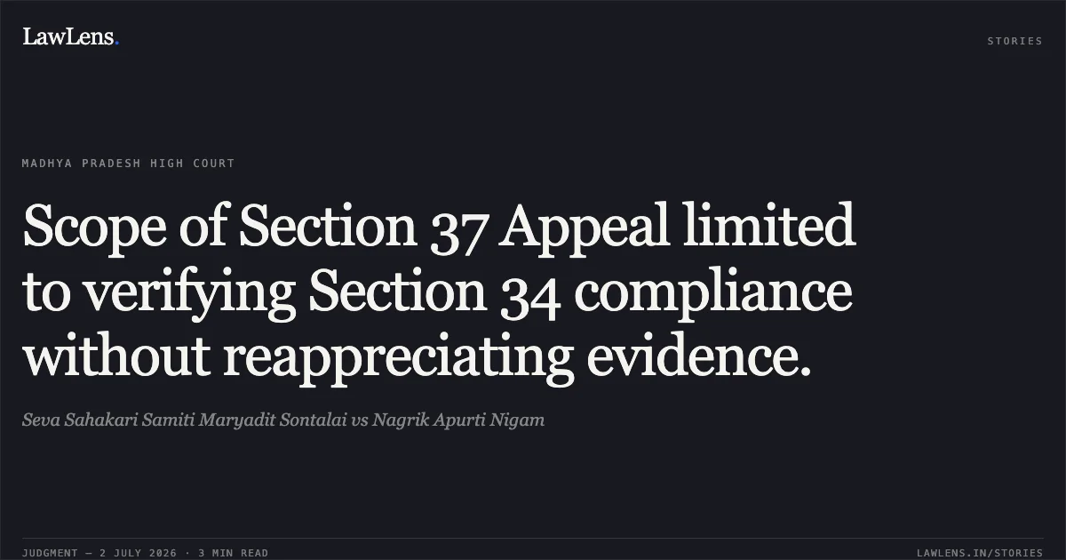 Scope of Section 37 Appeal limited to verifying Section 34 compliance without reappreciating evidence.. Seva Sahakari Samiti Maryadit Sontalai vs Nagrik Apurti Nigam. Madhya Pradesh High Court. LawLens