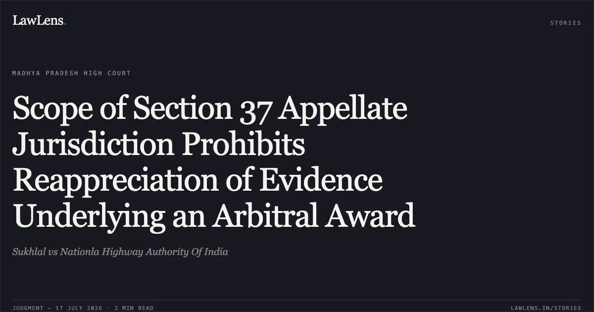 Scope of Section 37 Appellate Jurisdiction Prohibits Reappreciation of Evidence Underlying an Arbitral Award. Sukhlal vs Nationla Highway Authority Of India. Madhya Pradesh High Court. LawLens