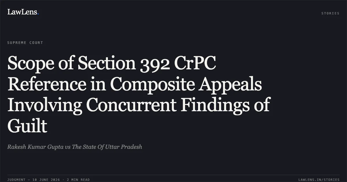 Scope of Section 392 CrPC Reference in Composite Appeals Involving Concurrent Findings of Guilt. Rakesh Kumar Gupta vs The State Of Uttar Pradesh. Supreme Court. LawLens