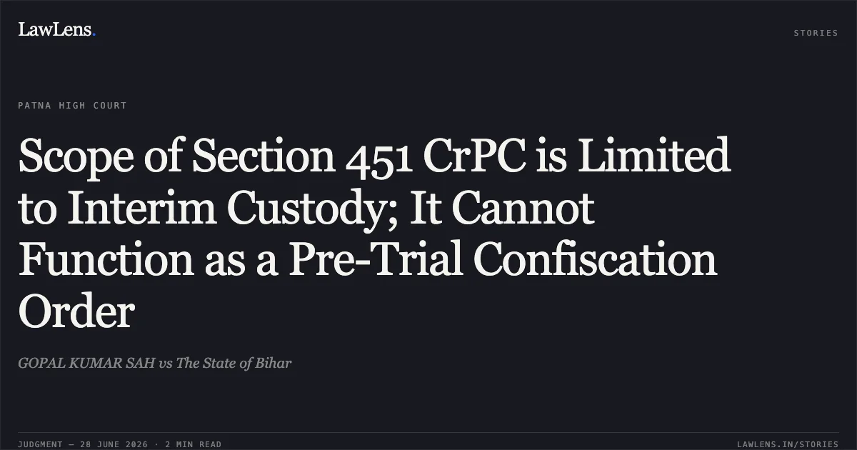 Scope of Section 451 CrPC is Limited to Interim Custody; It Cannot Function as a Pre-Trial Confiscation Order. GOPAL KUMAR SAH vs The State of Bihar. Patna High Court. LawLens