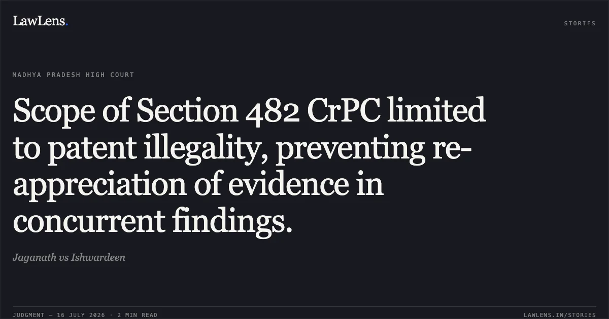 Scope of Section 482 CrPC limited to patent illegality, preventing re-appreciation of evidence in concurrent findings.. Jaganath vs Ishwardeen. Madhya Pradesh High Court. LawLens
