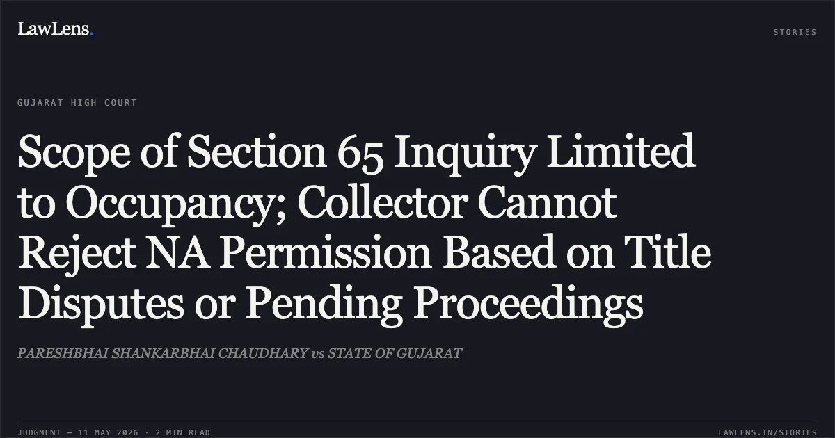 Scope of Section 65 Inquiry Limited to Occupancy; Collector Cannot Reject NA Permission Based on Title Disputes or Pending Proceedings. PARESHBHAI SHANKARBHAI CHAUDHARY vs STATE OF GUJARAT. Gujarat High Court. LawLens