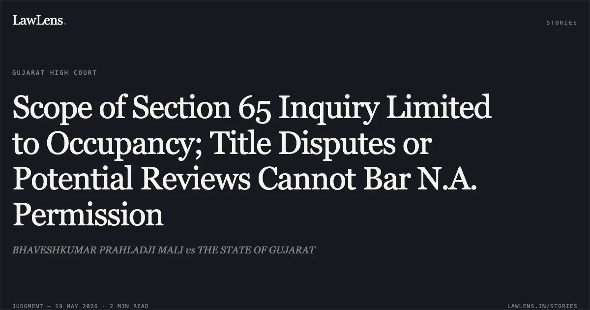Scope of Section 65 Inquiry Limited to Occupancy; Title Disputes or Potential Reviews Cannot Bar N.A. Permission. BHAVESHKUMAR PRAHLADJI MALI vs THE STATE OF GUJARAT. Gujarat High Court. LawLens