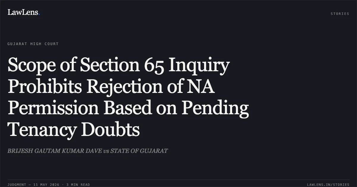 Scope of Section 65 Inquiry Prohibits Rejection of NA Permission Based on Pending Tenancy Doubts. BRIJESH GAUTAM KUMAR DAVE vs STATE OF GUJARAT. Gujarat High Court. LawLens