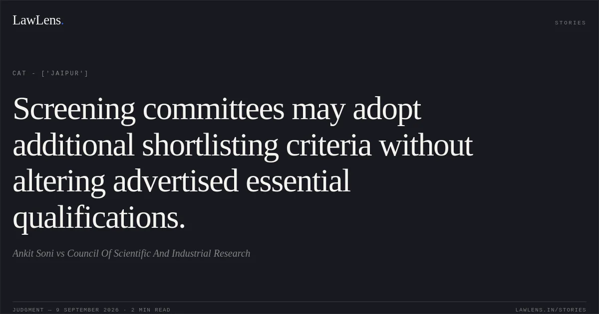 Screening committees may adopt additional shortlisting criteria without altering advertised essential qualifications.. Ankit Soni vs Council Of Scientific And Industrial Research. CAT - ['Jaipur']. LawLens