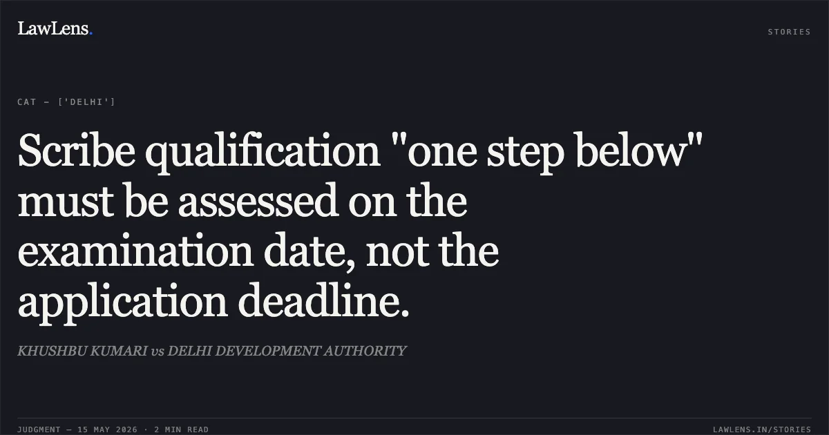 Scribe qualification "one step below" must be assessed on the examination date, not the application deadline.. KHUSHBU KUMARI vs DELHI DEVELOPMENT AUTHORITY. Central Administrative Tribunal. LawLens