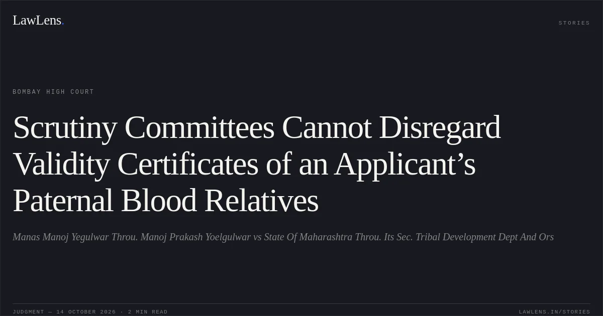 Scrutiny Committees Cannot Disregard Validity Certificates of an Applicant’s Paternal Blood Relatives. Manas Manoj Yegulwar Throu. Manoj Prakash Yoelgulwar vs State Of Maharashtra Throu. Its Sec. Tribal Development Dept And Ors. Bombay High Court. LawLens