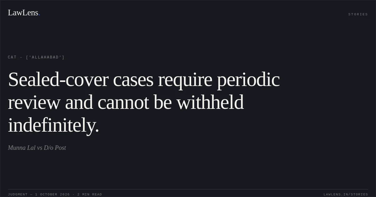 Sealed-cover cases require periodic review and cannot be withheld indefinitely.. Munna Lal vs D/o Post. CAT - ['Allahabad']. LawLens