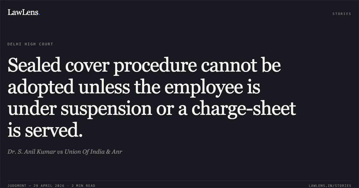 Sealed cover procedure cannot be adopted unless the employee is under suspension or a charge-sheet is served.. Dr. S. Anil Kumar vs Union Of India & Anr. Delhi High Court. LawLens