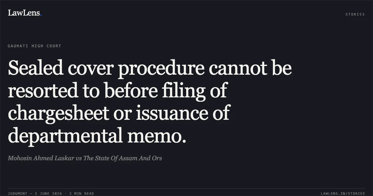 Sealed cover procedure cannot be resorted to before filing of chargesheet or issuance of departmental memo.. Mohosin Ahmed Laskar vs The State Of Assam And Ors. Gauhati High Court. LawLens