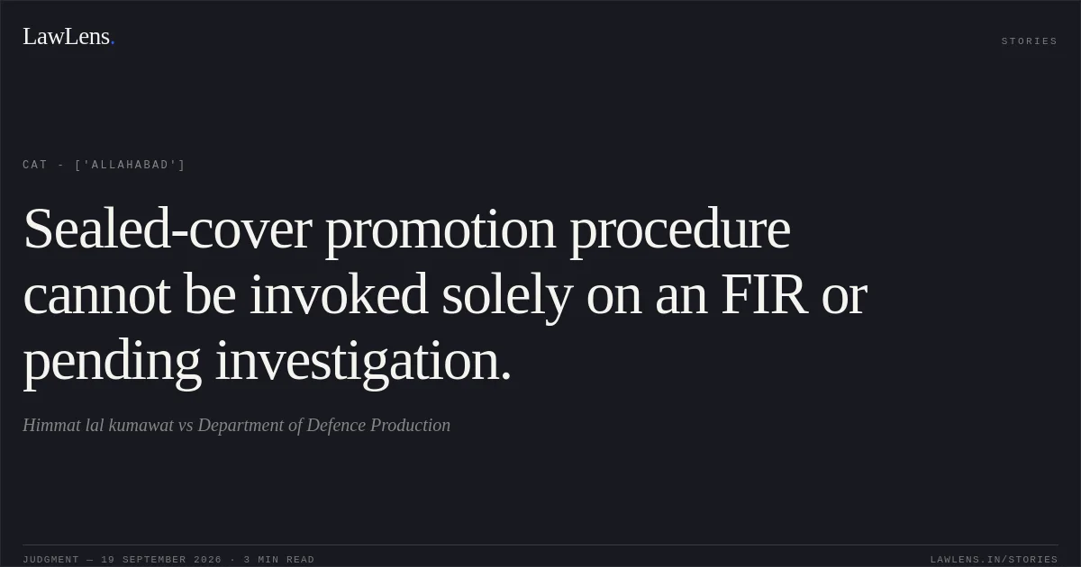 Sealed-cover promotion procedure cannot be invoked solely on an FIR or pending investigation.. Himmat lal kumawat  vs Department of Defence Production. CAT - ['Allahabad']. LawLens