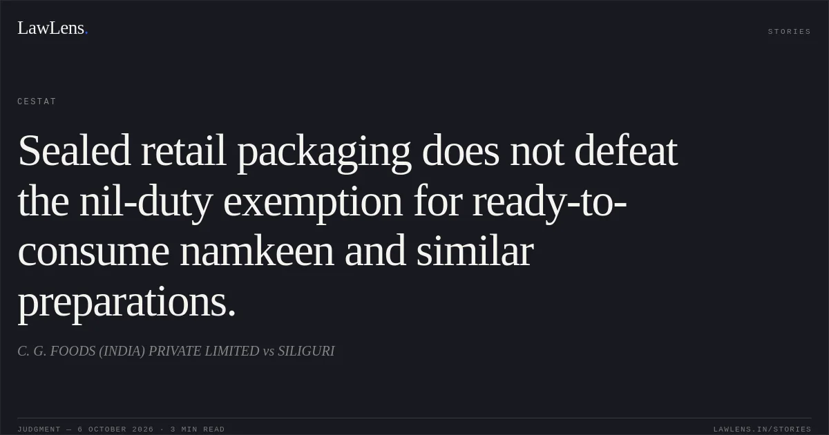 Sealed retail packaging does not defeat the nil-duty exemption for ready-to-consume namkeen and similar preparations.. C. G. FOODS (INDIA) PRIVATE LIMITED vs SILIGURI. CESTAT. LawLens