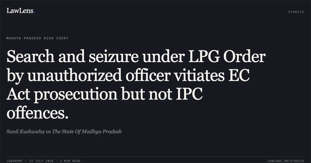 Search and seizure under LPG Order by unauthorized officer vitiates EC Act prosecution but not IPC offences.. Sunil Kushwaha vs The State Of Madhya Pradesh. Madhya Pradesh High Court. LawLens