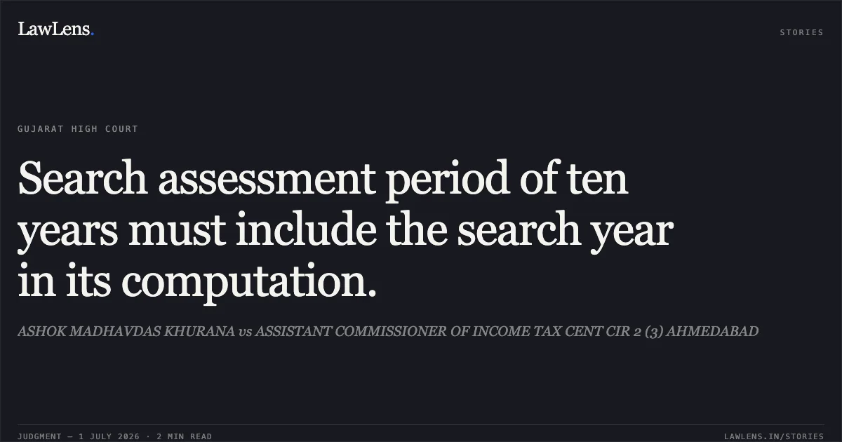 Search assessment period of ten years must include the search year in its computation.. ASHOK MADHAVDAS KHURANA vs ASSISTANT COMMISSIONER OF INCOME TAX CENT CIR 2 (3) AHMEDABAD. Gujarat High Court. LawLens