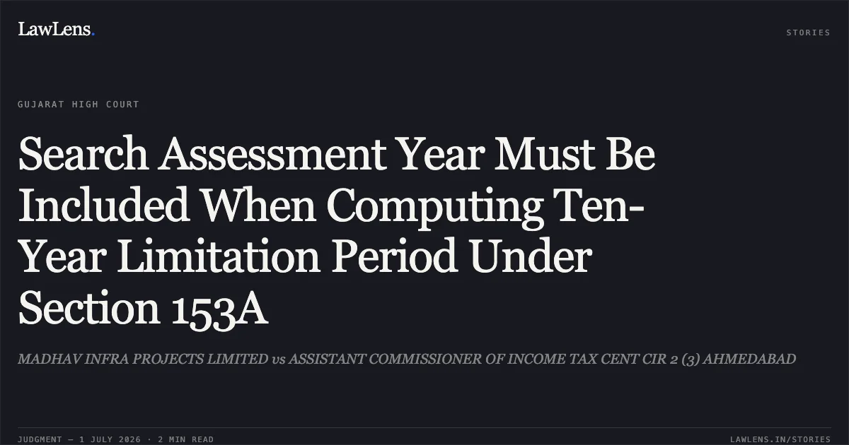Search Assessment Year Must Be Included When Computing Ten-Year Limitation Period Under Section 153A. MADHAV INFRA PROJECTS LIMITED vs ASSISTANT COMMISSIONER OF INCOME TAX CENT CIR 2 (3) AHMEDABAD. Gujarat High Court. LawLens