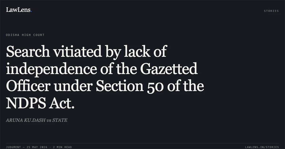 Search vitiated by lack of independence of the Gazetted Officer under Section 50 of the NDPS Act.. ARUNA KU.DASH vs STATE. Odisha High Court. LawLens