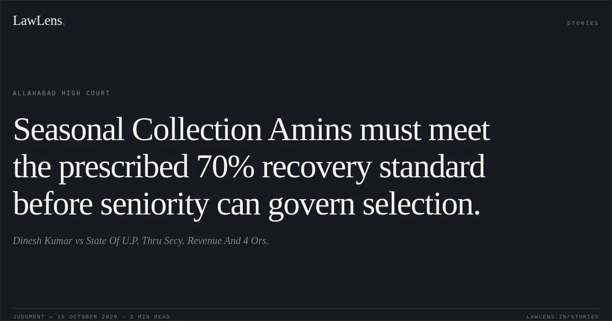 Seasonal Collection Amins must meet the prescribed 70% recovery standard before seniority can govern selection.. Dinesh Kumar vs State Of U.P. Thru Secy. Revenue And 4 Ors.. Allahabad High Court. LawLens