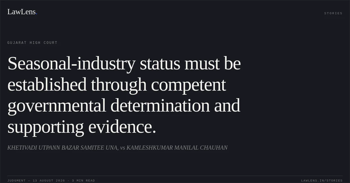 Seasonal-industry status must be established through competent governmental determination and supporting evidence.. KHETIVADI UTPANN BAZAR SAMITEE UNA, vs KAMLESHKUMAR MANILAL CHAUHAN. Gujarat High Court. LawLens