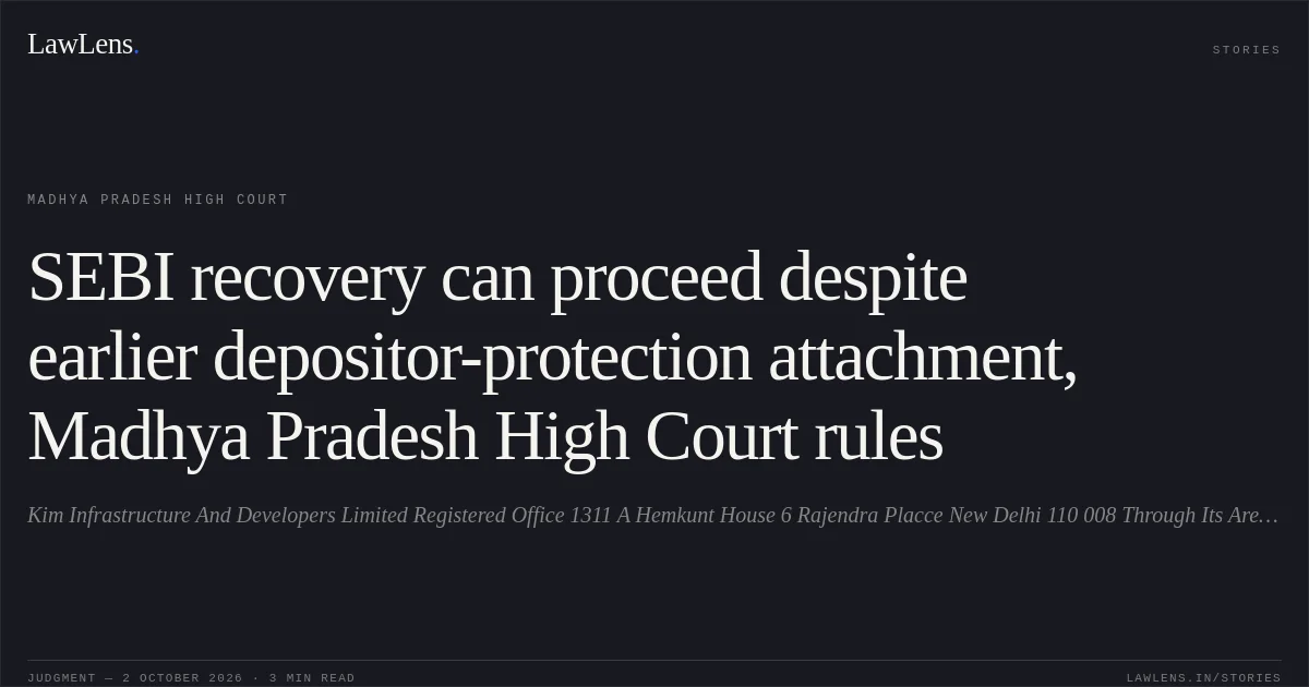 SEBI recovery can proceed despite earlier depositor-protection attachment, Madhya Pradesh High Court rules. Kim Infrastructure And Developers Limited Registered Office 1311 A Hemkunt House 6 Rajendra Placce New Delhi 110 008 Through Its Area Manager Mr. Nemichand Nunia vs The State Of Madhya Pradesh. Madhya Pradesh High Court. LawLens