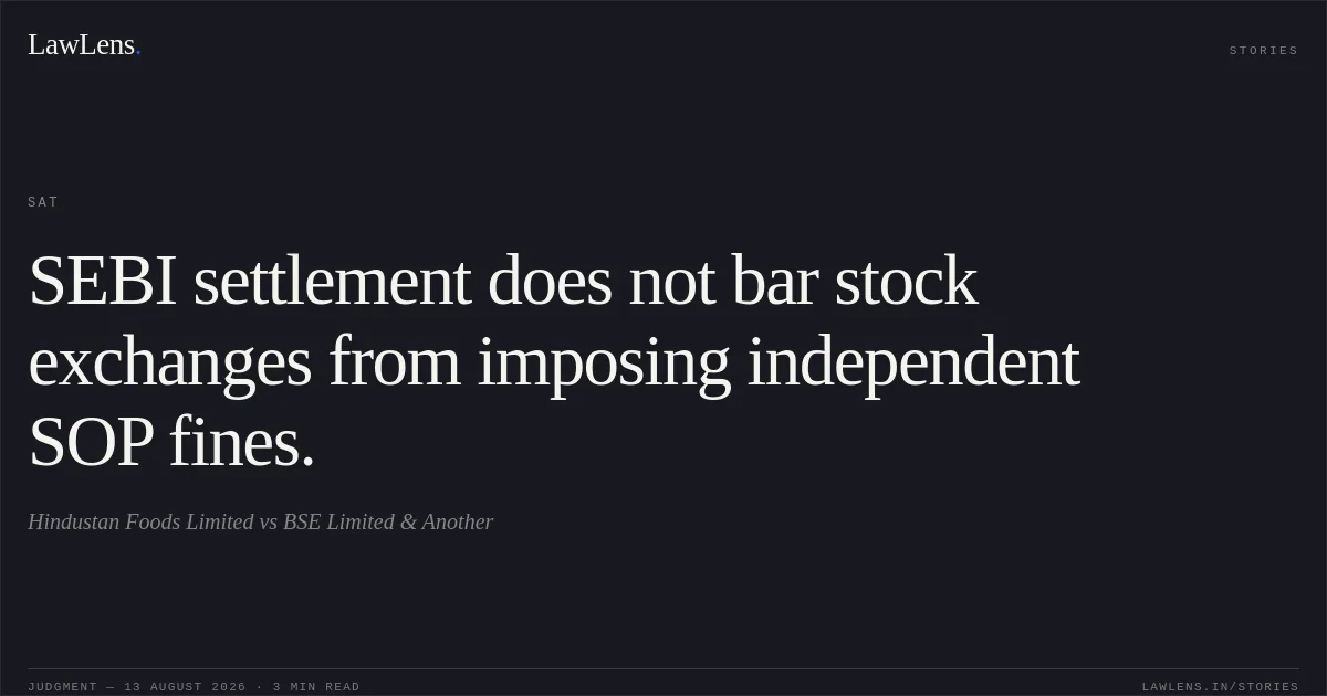 SEBI settlement does not bar stock exchanges from imposing independent SOP fines.. Hindustan Foods Limited vs BSE Limited & Another. SAT. LawLens