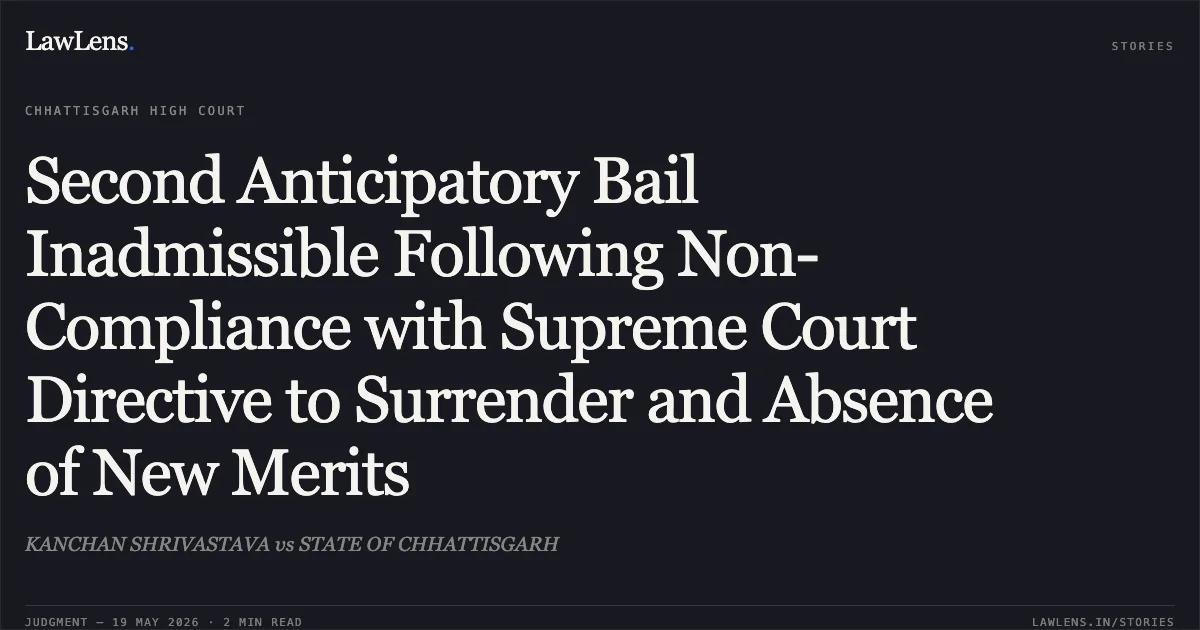 Second Anticipatory Bail Inadmissible Following Non-Compliance with Supreme Court Directive to Surrender and Absence of New Merits. KANCHAN SHRIVASTAVA vs STATE OF CHHATTISGARH. Chhattisgarh High Court. LawLens