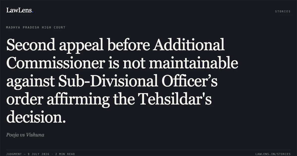 Second appeal before Additional Commissioner is not maintainable against Sub-Divisional Officer’s order affirming the Tehsildar's decision.. Pooja vs Vishuna. Madhya Pradesh High Court. LawLens