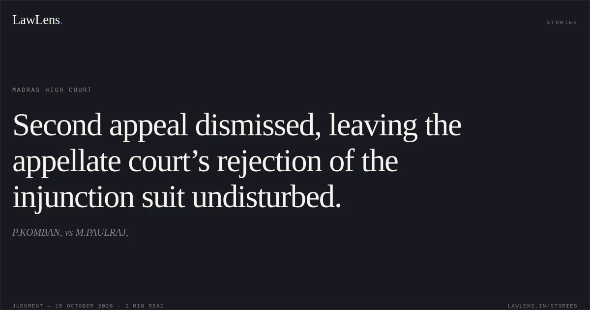 Second appeal dismissed, leaving the appellate court’s rejection of the injunction suit undisturbed.. P.KOMBAN, vs M.PAULRAJ,. Madras High Court. LawLens