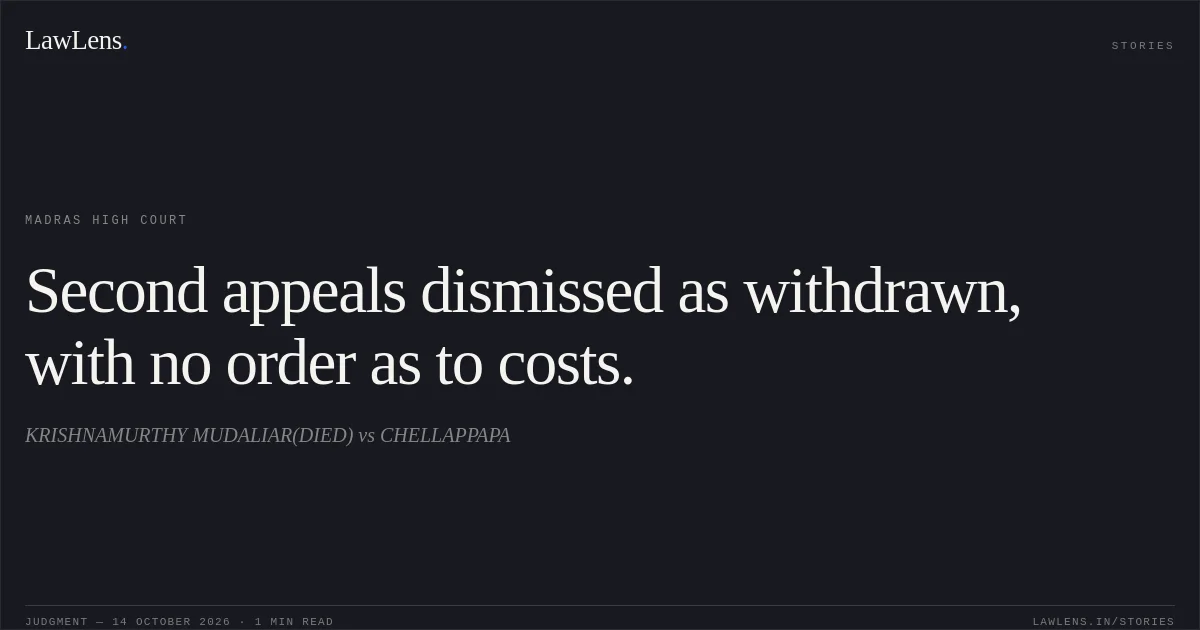 Second appeals dismissed as withdrawn, with no order as to costs.. KRISHNAMURTHY MUDALIAR(DIED) vs CHELLAPPAPA. Madras High Court. LawLens