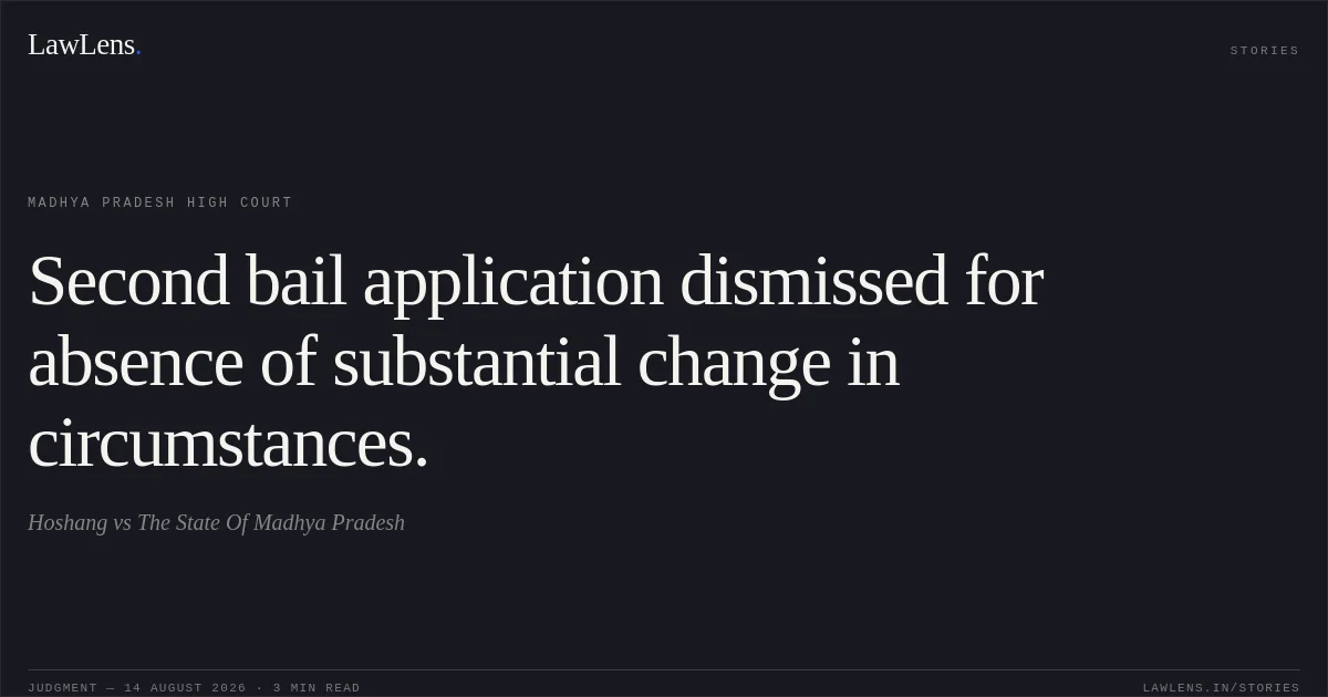 Second bail application dismissed for absence of substantial change in circumstances.. Hoshang vs The State Of Madhya Pradesh. Madhya Pradesh High Court. LawLens