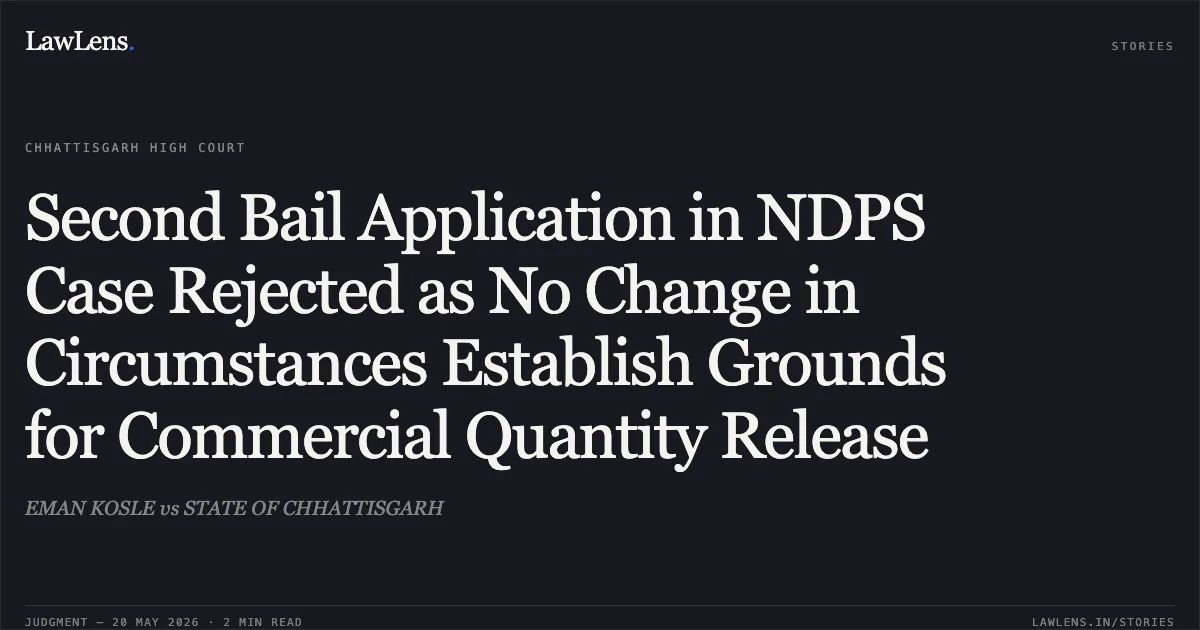 Second Bail Application in NDPS Case Rejected as No Change in Circumstances Establish Grounds for Commercial Quantity Release. EMAN KOSLE vs STATE OF CHHATTISGARH. Chhattisgarh High Court. LawLens
