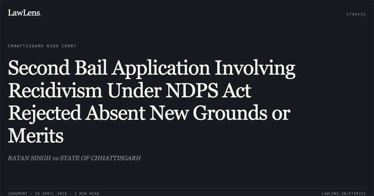 Second Bail Application Involving Recidivism Under NDPS Act Rejected Absent New Grounds or Merits. RATAN SINGH vs STATE OF CHHATTISGARH. Chhattisgarh High Court. LawLens