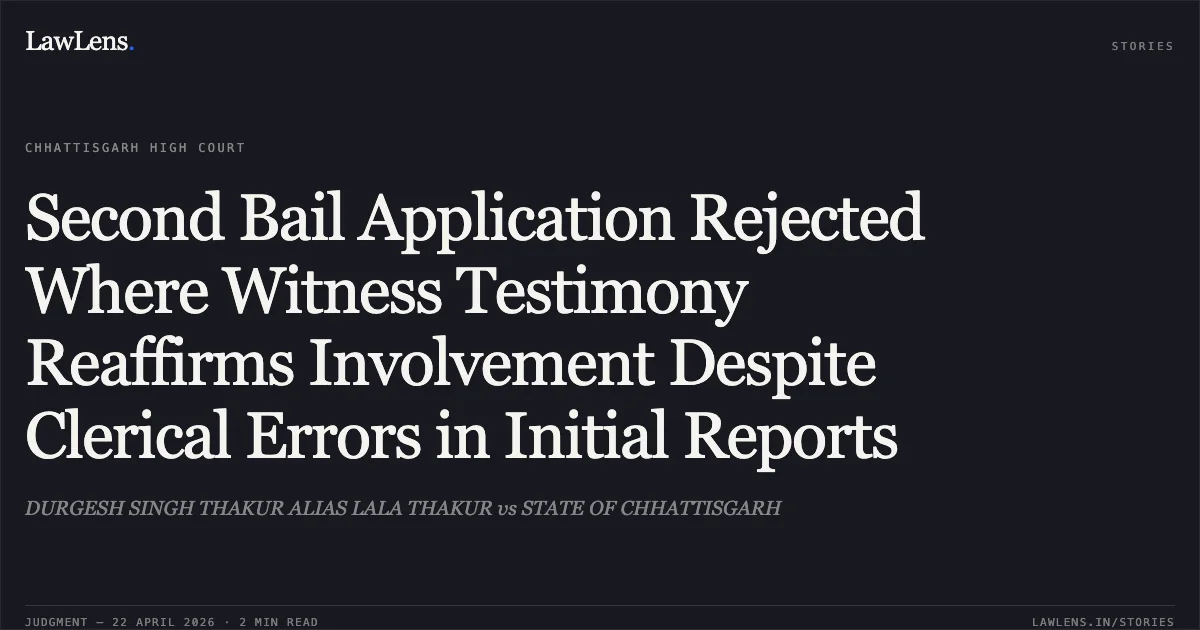 Second Bail Application Rejected Where Witness Testimony Reaffirms Involvement Despite Clerical Errors in Initial Reports. DURGESH SINGH THAKUR ALIAS LALA THAKUR vs STATE OF CHHATTISGARH. Chhattisgarh High Court. LawLens