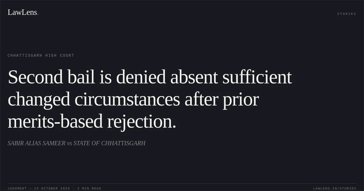 Second bail is denied absent sufficient changed circumstances after prior merits-based rejection.. SABIR ALIAS  SAMEER vs STATE OF CHHATTISGARH. Chhattisgarh High Court. LawLens