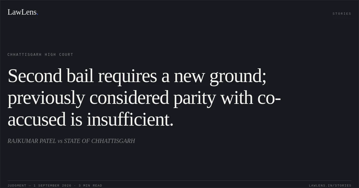 Second bail requires a new ground; previously considered parity with co-accused is insufficient.. RAJKUMAR PATEL vs STATE OF CHHATTISGARH. Chhattisgarh High Court. LawLens