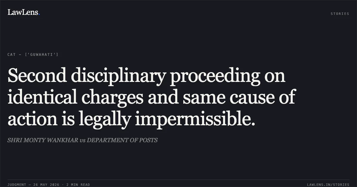 Second disciplinary proceeding on identical charges and same cause of action is legally impermissible.. SHRI MONTY WANKHAR vs DEPARTMENT OF POSTS. Central Administrative Tribunal. LawLens